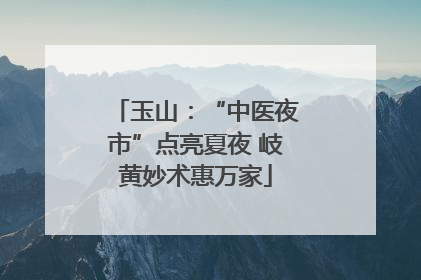 玉山：“中医夜市”点亮夏夜 岐黄妙术惠万家